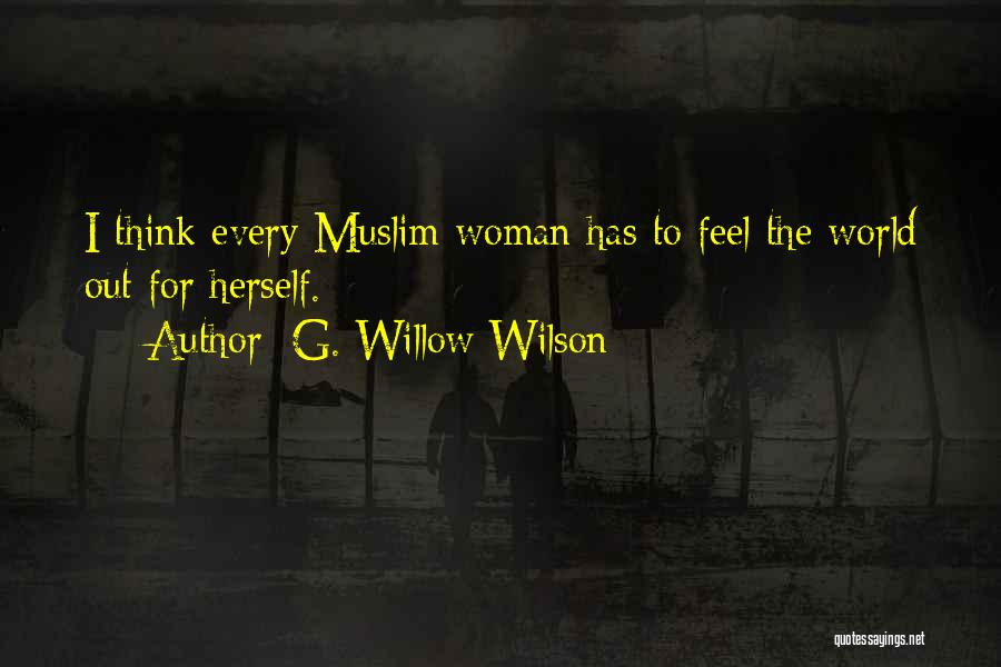 G. Willow Wilson Quotes: I Think Every Muslim Woman Has To Feel The World Out For Herself.