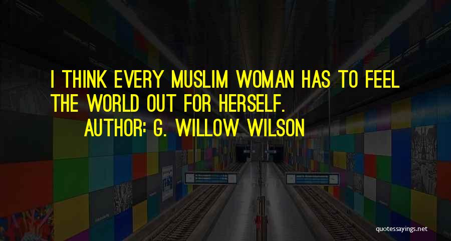 G. Willow Wilson Quotes: I Think Every Muslim Woman Has To Feel The World Out For Herself.