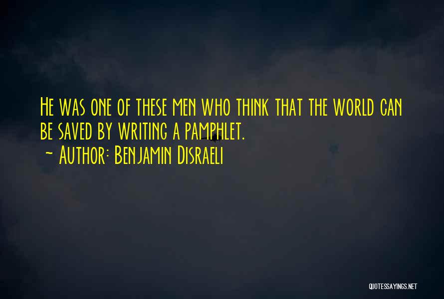 Benjamin Disraeli Quotes: He Was One Of These Men Who Think That The World Can Be Saved By Writing A Pamphlet.