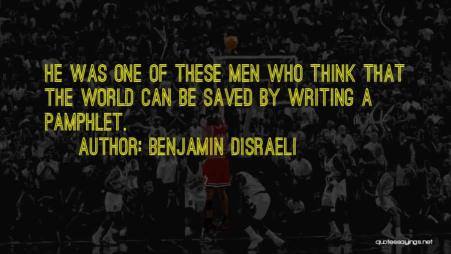 Benjamin Disraeli Quotes: He Was One Of These Men Who Think That The World Can Be Saved By Writing A Pamphlet.