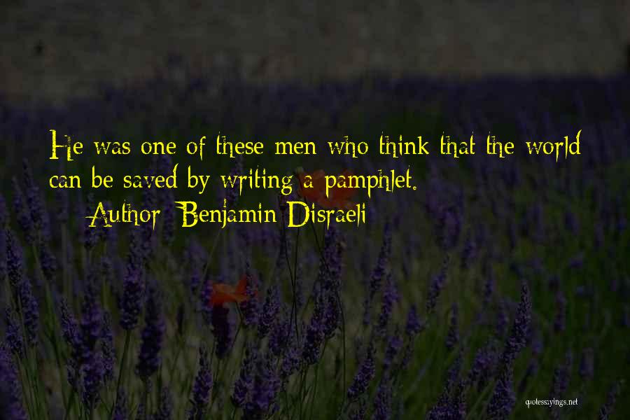 Benjamin Disraeli Quotes: He Was One Of These Men Who Think That The World Can Be Saved By Writing A Pamphlet.