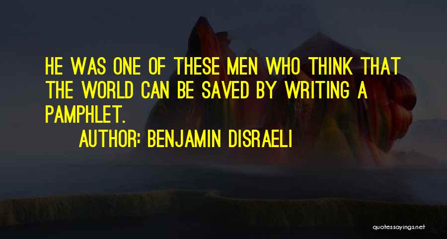 Benjamin Disraeli Quotes: He Was One Of These Men Who Think That The World Can Be Saved By Writing A Pamphlet.