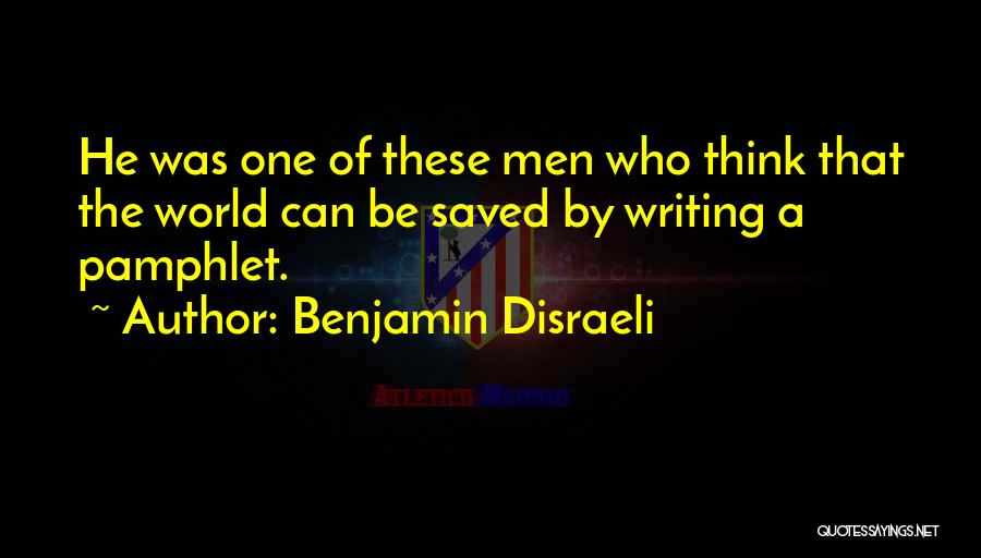 Benjamin Disraeli Quotes: He Was One Of These Men Who Think That The World Can Be Saved By Writing A Pamphlet.