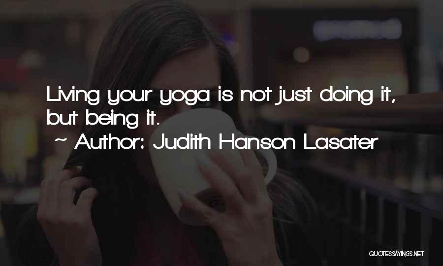 Judith Hanson Lasater Quotes: Living Your Yoga Is Not Just Doing It, But Being It.