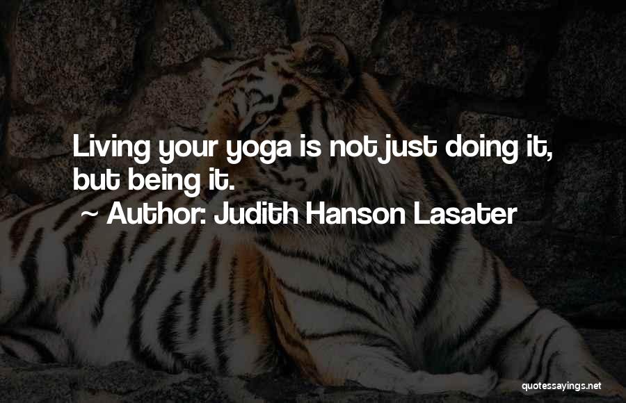 Judith Hanson Lasater Quotes: Living Your Yoga Is Not Just Doing It, But Being It.