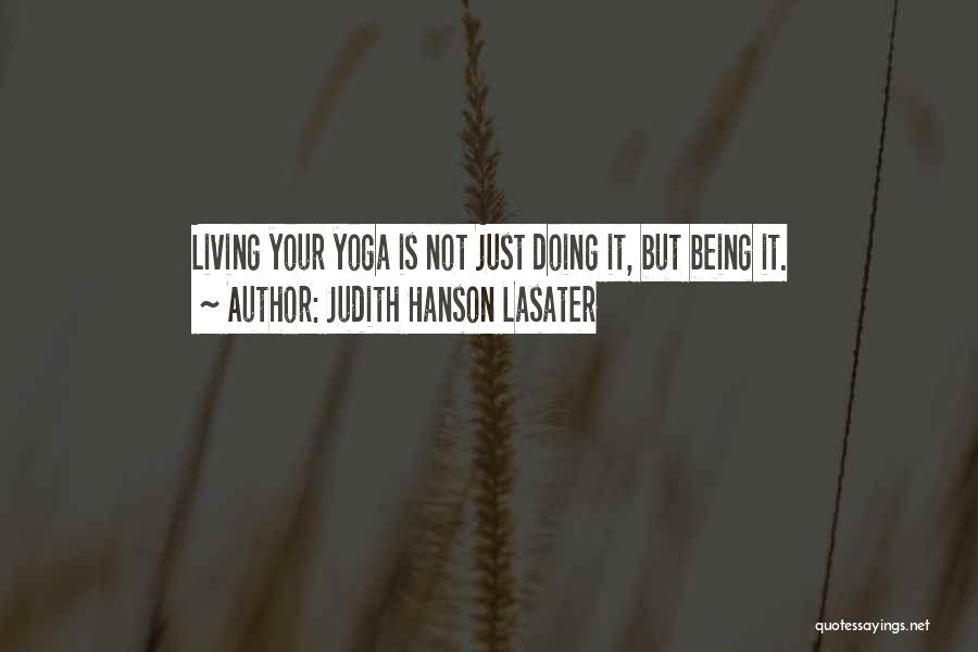 Judith Hanson Lasater Quotes: Living Your Yoga Is Not Just Doing It, But Being It.