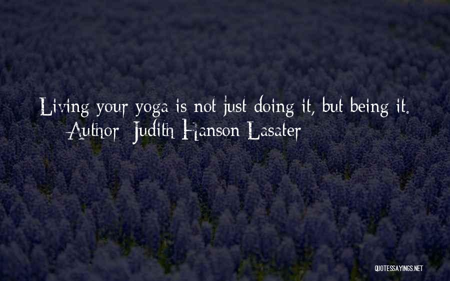 Judith Hanson Lasater Quotes: Living Your Yoga Is Not Just Doing It, But Being It.