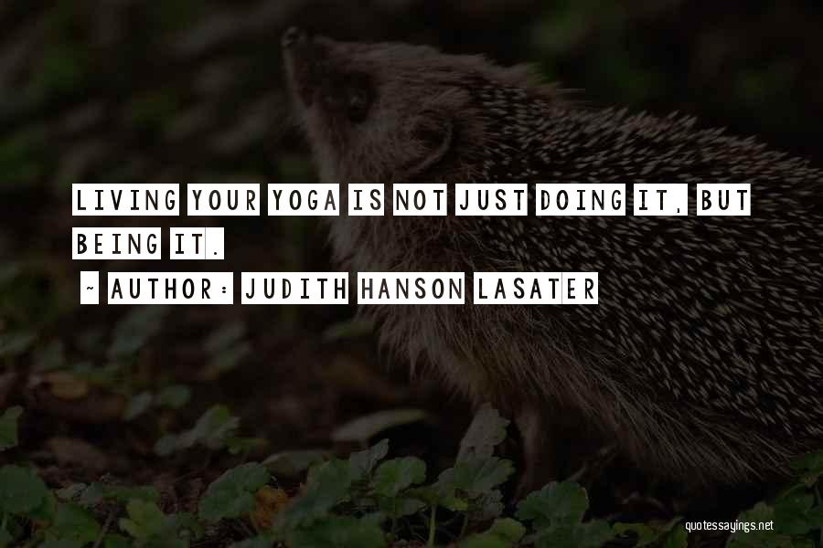 Judith Hanson Lasater Quotes: Living Your Yoga Is Not Just Doing It, But Being It.