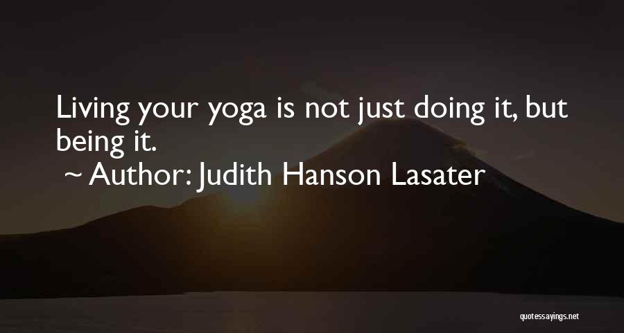 Judith Hanson Lasater Quotes: Living Your Yoga Is Not Just Doing It, But Being It.