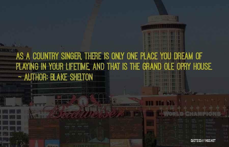 Blake Shelton Quotes: As A Country Singer, There Is Only One Place You Dream Of Playing In Your Lifetime, And That Is The
