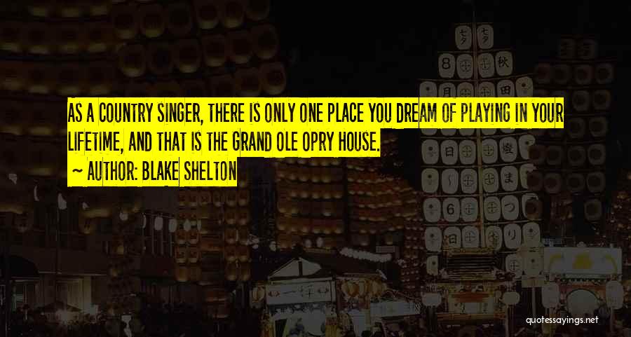 Blake Shelton Quotes: As A Country Singer, There Is Only One Place You Dream Of Playing In Your Lifetime, And That Is The