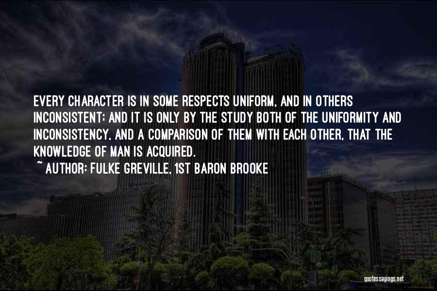 Fulke Greville, 1st Baron Brooke Quotes: Every Character Is In Some Respects Uniform, And In Others Inconsistent; And It Is Only By The Study Both Of