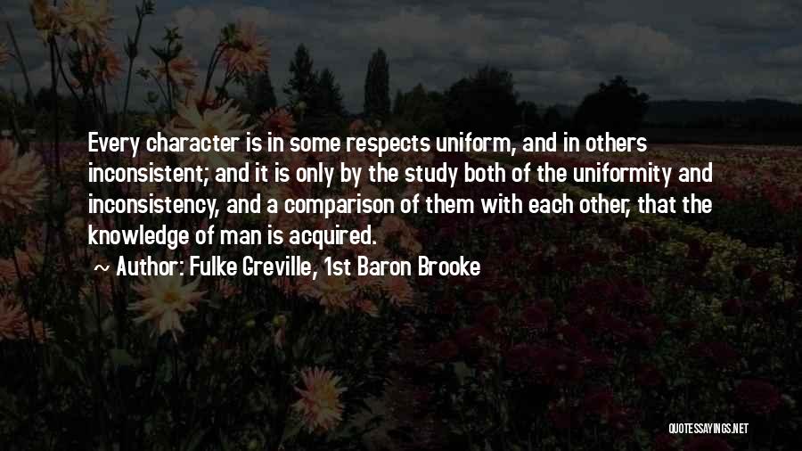 Fulke Greville, 1st Baron Brooke Quotes: Every Character Is In Some Respects Uniform, And In Others Inconsistent; And It Is Only By The Study Both Of