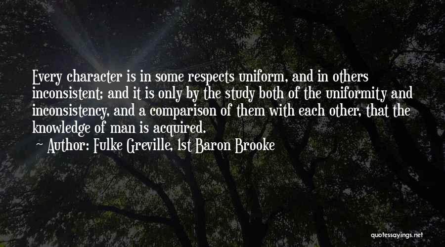 Fulke Greville, 1st Baron Brooke Quotes: Every Character Is In Some Respects Uniform, And In Others Inconsistent; And It Is Only By The Study Both Of