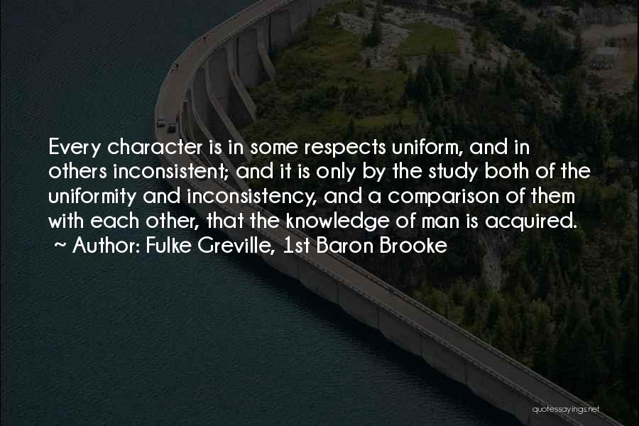 Fulke Greville, 1st Baron Brooke Quotes: Every Character Is In Some Respects Uniform, And In Others Inconsistent; And It Is Only By The Study Both Of