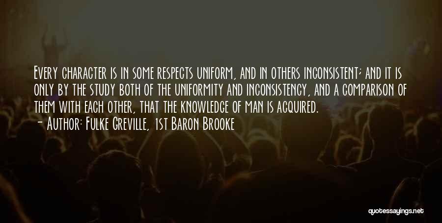 Fulke Greville, 1st Baron Brooke Quotes: Every Character Is In Some Respects Uniform, And In Others Inconsistent; And It Is Only By The Study Both Of