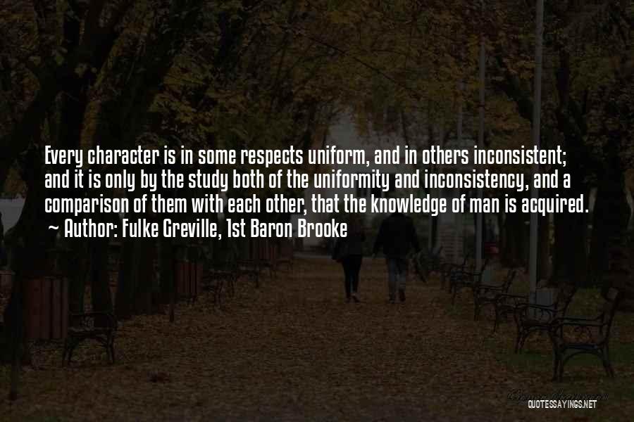 Fulke Greville, 1st Baron Brooke Quotes: Every Character Is In Some Respects Uniform, And In Others Inconsistent; And It Is Only By The Study Both Of