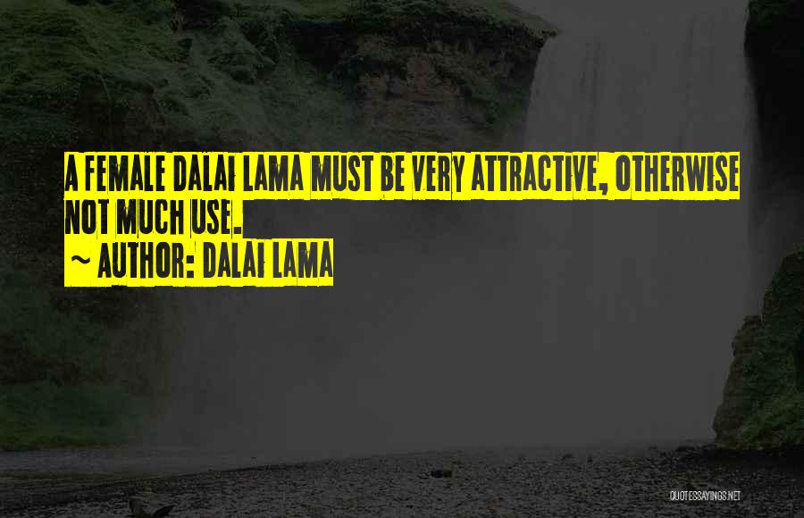 Dalai Lama Quotes: A Female Dalai Lama Must Be Very Attractive, Otherwise Not Much Use.