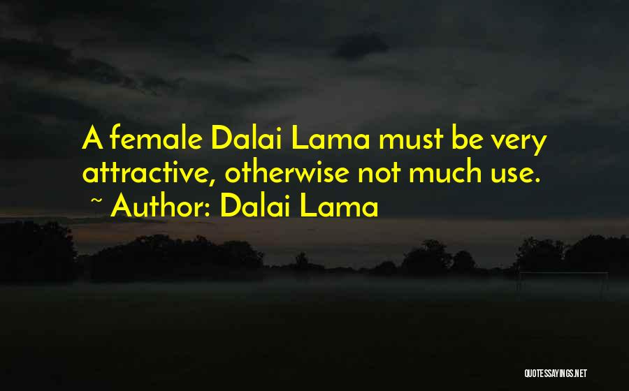 Dalai Lama Quotes: A Female Dalai Lama Must Be Very Attractive, Otherwise Not Much Use.