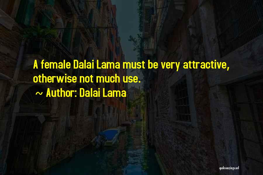 Dalai Lama Quotes: A Female Dalai Lama Must Be Very Attractive, Otherwise Not Much Use.