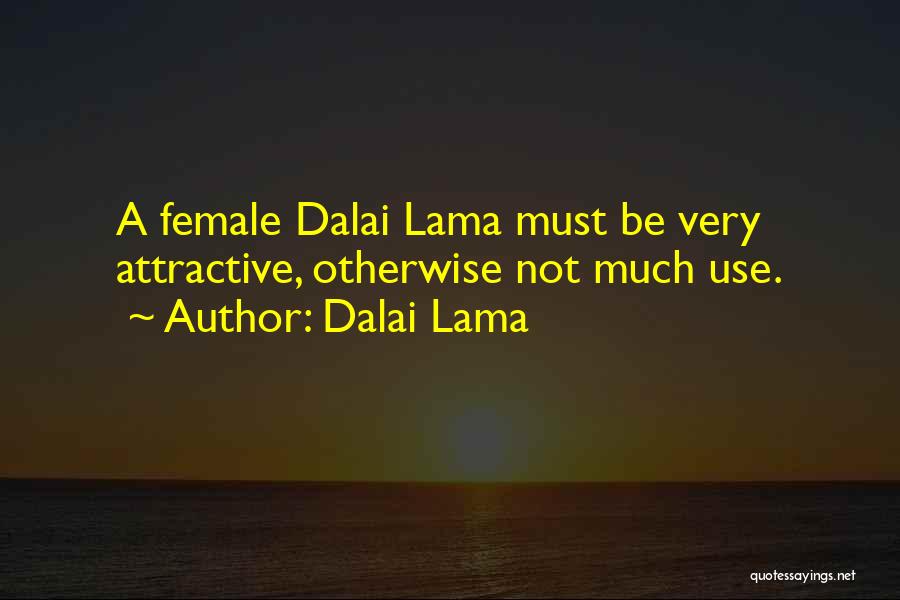 Dalai Lama Quotes: A Female Dalai Lama Must Be Very Attractive, Otherwise Not Much Use.