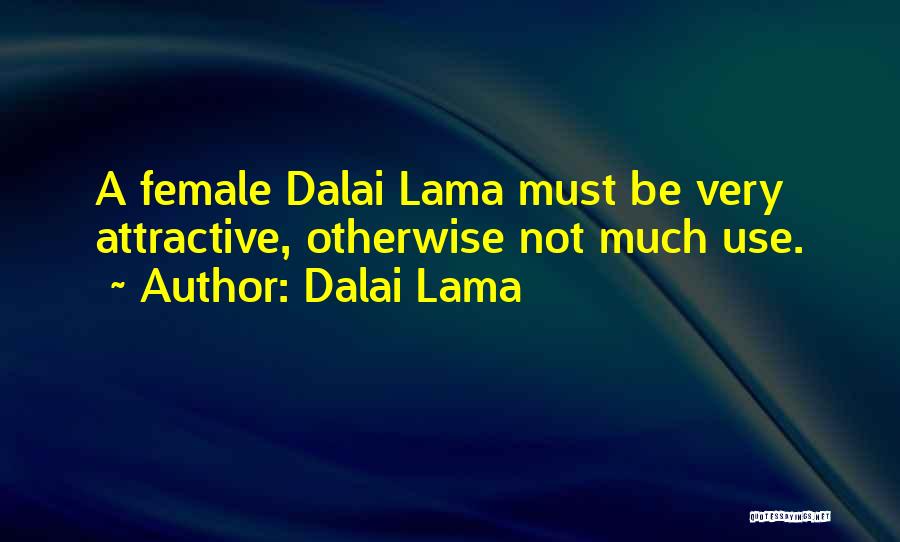 Dalai Lama Quotes: A Female Dalai Lama Must Be Very Attractive, Otherwise Not Much Use.