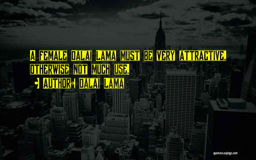 Dalai Lama Quotes: A Female Dalai Lama Must Be Very Attractive, Otherwise Not Much Use.