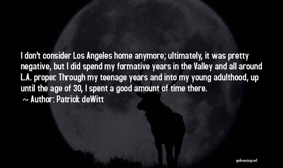 Patrick DeWitt Quotes: I Don't Consider Los Angeles Home Anymore; Ultimately, It Was Pretty Negative, But I Did Spend My Formative Years In