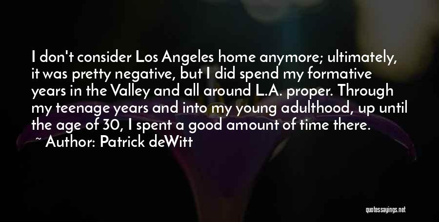 Patrick DeWitt Quotes: I Don't Consider Los Angeles Home Anymore; Ultimately, It Was Pretty Negative, But I Did Spend My Formative Years In