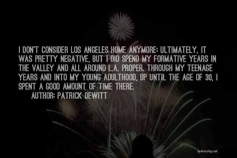 Patrick DeWitt Quotes: I Don't Consider Los Angeles Home Anymore; Ultimately, It Was Pretty Negative, But I Did Spend My Formative Years In