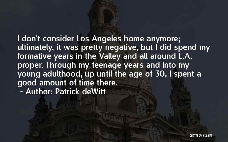Patrick DeWitt Quotes: I Don't Consider Los Angeles Home Anymore; Ultimately, It Was Pretty Negative, But I Did Spend My Formative Years In