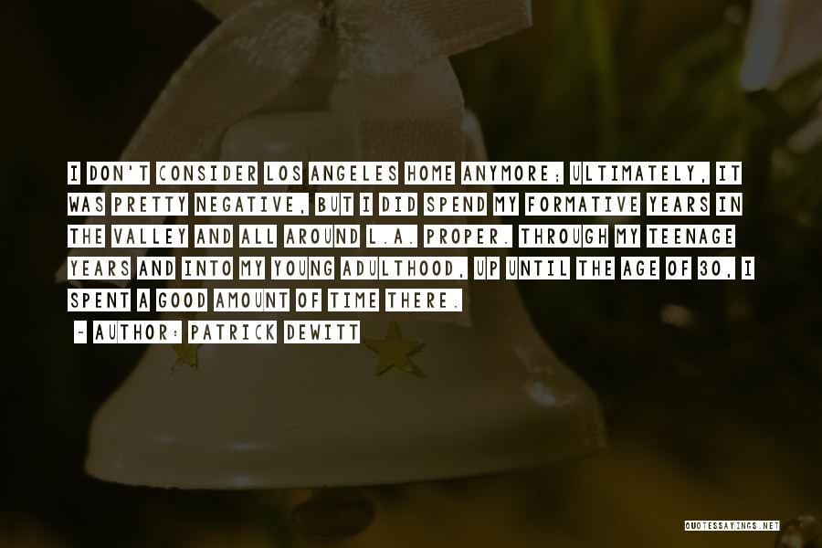 Patrick DeWitt Quotes: I Don't Consider Los Angeles Home Anymore; Ultimately, It Was Pretty Negative, But I Did Spend My Formative Years In