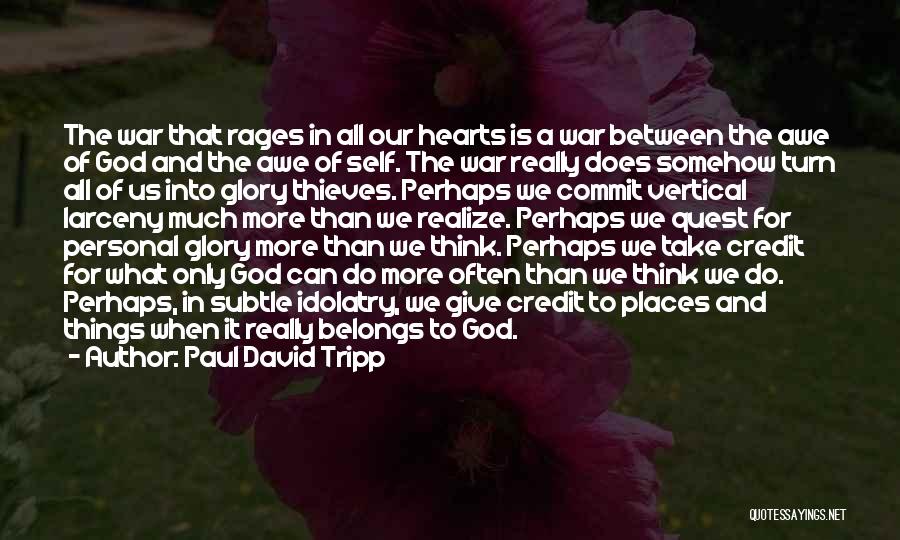 Paul David Tripp Quotes: The War That Rages In All Our Hearts Is A War Between The Awe Of God And The Awe Of