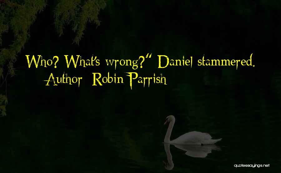 Robin Parrish Quotes: Who? What's Wrong? Daniel Stammered.
