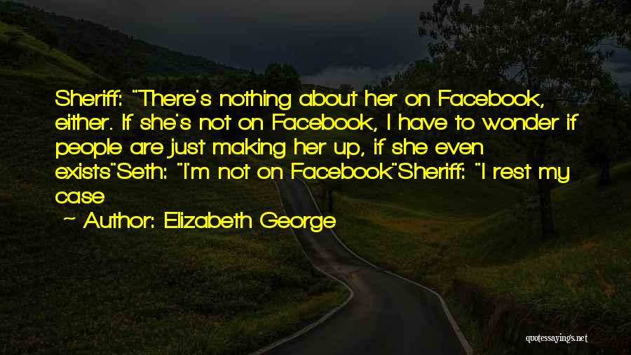 Elizabeth George Quotes: Sheriff: There's Nothing About Her On Facebook, Either. If She's Not On Facebook, I Have To Wonder If People Are