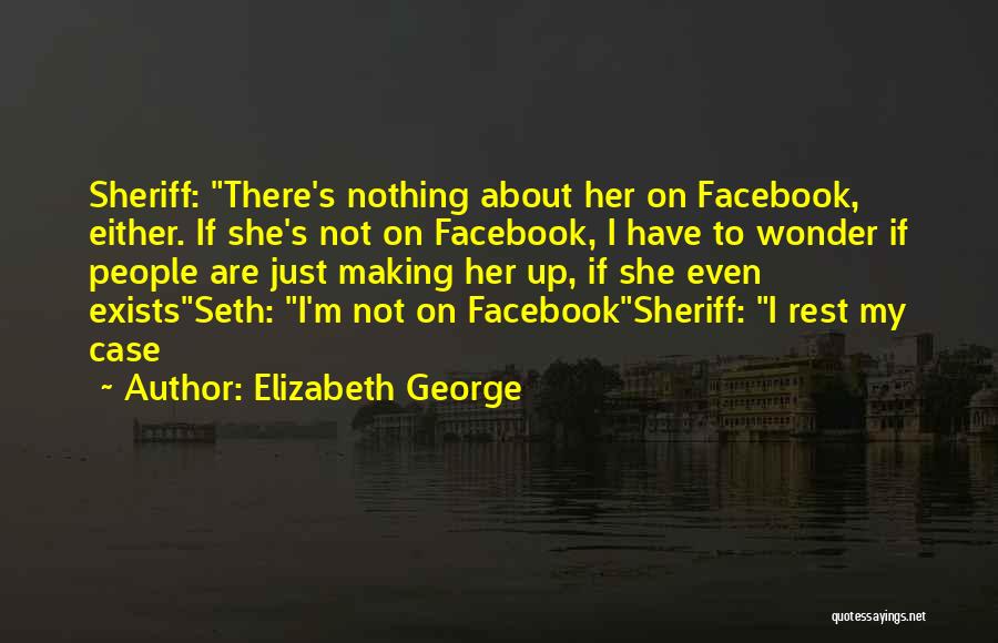 Elizabeth George Quotes: Sheriff: There's Nothing About Her On Facebook, Either. If She's Not On Facebook, I Have To Wonder If People Are