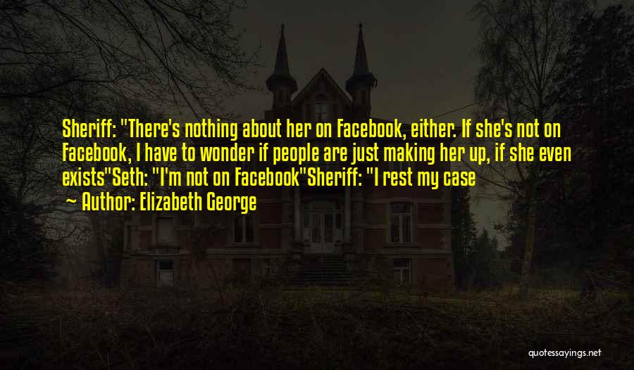 Elizabeth George Quotes: Sheriff: There's Nothing About Her On Facebook, Either. If She's Not On Facebook, I Have To Wonder If People Are