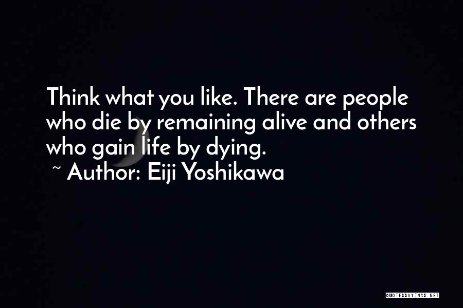 Eiji Yoshikawa Quotes: Think What You Like. There Are People Who Die By Remaining Alive And Others Who Gain Life By Dying.
