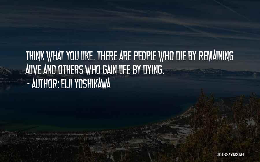 Eiji Yoshikawa Quotes: Think What You Like. There Are People Who Die By Remaining Alive And Others Who Gain Life By Dying.