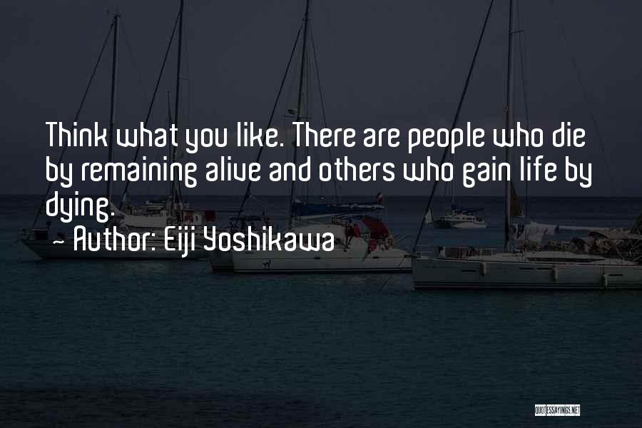 Eiji Yoshikawa Quotes: Think What You Like. There Are People Who Die By Remaining Alive And Others Who Gain Life By Dying.