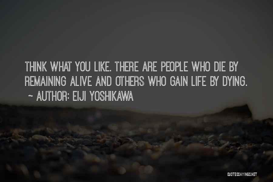 Eiji Yoshikawa Quotes: Think What You Like. There Are People Who Die By Remaining Alive And Others Who Gain Life By Dying.