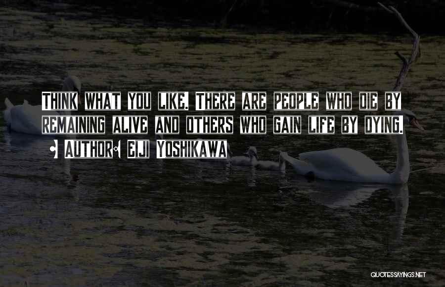 Eiji Yoshikawa Quotes: Think What You Like. There Are People Who Die By Remaining Alive And Others Who Gain Life By Dying.