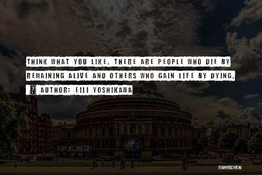 Eiji Yoshikawa Quotes: Think What You Like. There Are People Who Die By Remaining Alive And Others Who Gain Life By Dying.