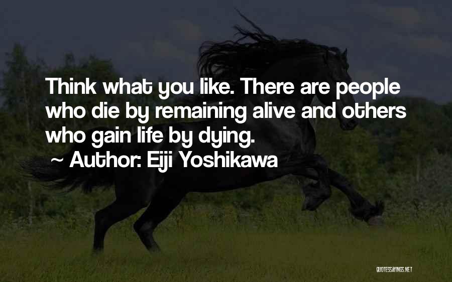 Eiji Yoshikawa Quotes: Think What You Like. There Are People Who Die By Remaining Alive And Others Who Gain Life By Dying.