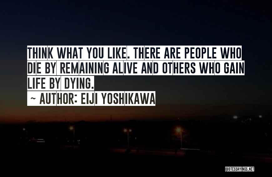 Eiji Yoshikawa Quotes: Think What You Like. There Are People Who Die By Remaining Alive And Others Who Gain Life By Dying.