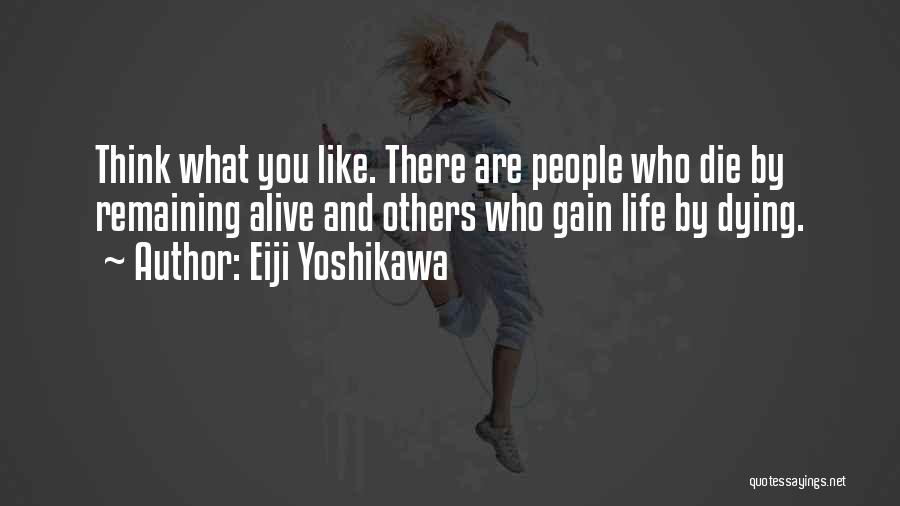 Eiji Yoshikawa Quotes: Think What You Like. There Are People Who Die By Remaining Alive And Others Who Gain Life By Dying.