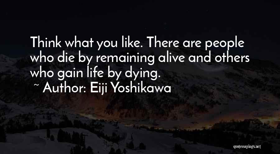 Eiji Yoshikawa Quotes: Think What You Like. There Are People Who Die By Remaining Alive And Others Who Gain Life By Dying.