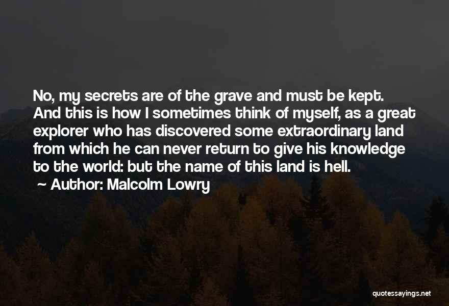 Malcolm Lowry Quotes: No, My Secrets Are Of The Grave And Must Be Kept. And This Is How I Sometimes Think Of Myself,