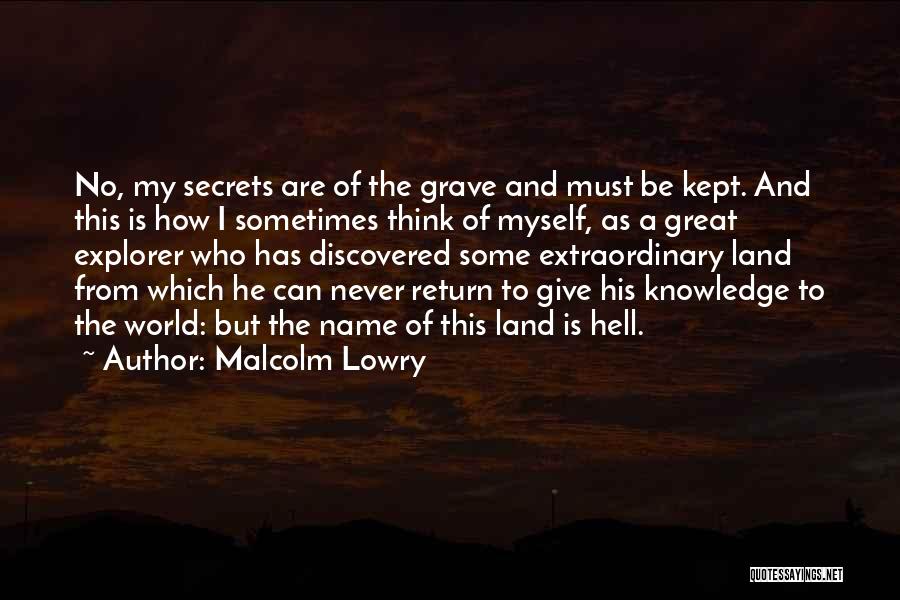 Malcolm Lowry Quotes: No, My Secrets Are Of The Grave And Must Be Kept. And This Is How I Sometimes Think Of Myself,