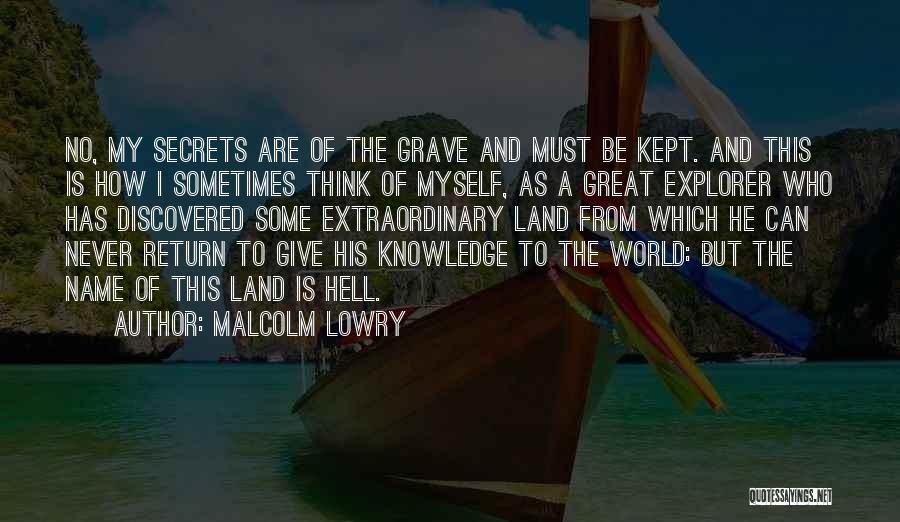 Malcolm Lowry Quotes: No, My Secrets Are Of The Grave And Must Be Kept. And This Is How I Sometimes Think Of Myself,